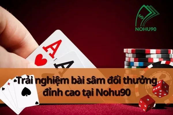 Game Bài Đổi Thưởng Tại Nohu90 – Trải Nghiệm Bài Sâm Đổi Thưởng 3  Bài Sâm Đổi Thưởng